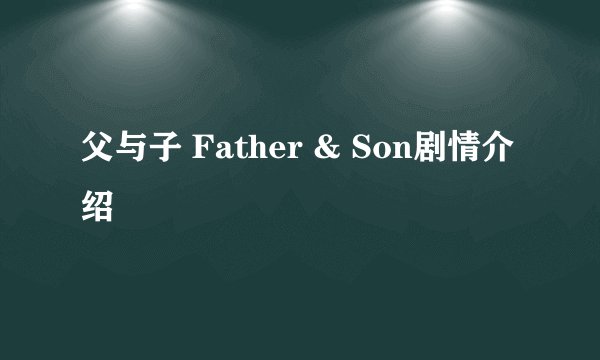 父与子 Father & Son剧情介绍