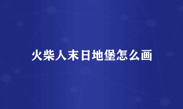 火柴人末日地堡怎么画