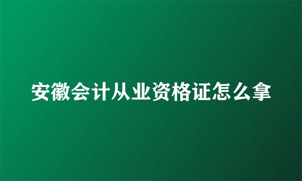 安徽会计从业资格证怎么拿