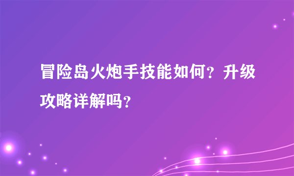 冒险岛火炮手技能如何？升级攻略详解吗？