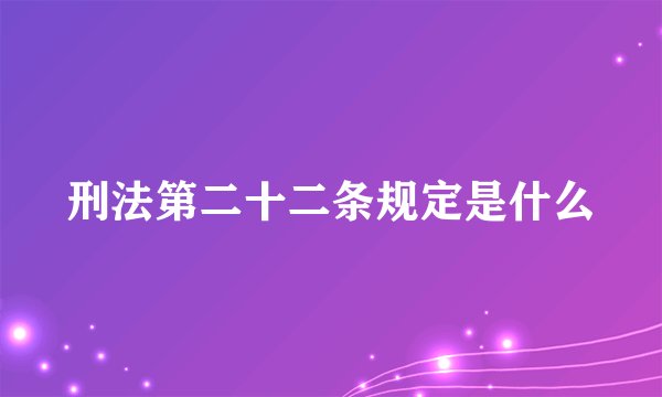 刑法第二十二条规定是什么