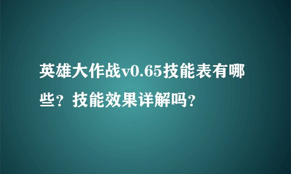 英雄大作战v0.65技能表有哪些？技能效果详解吗？