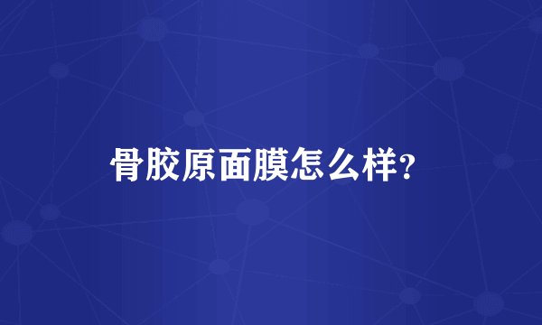 骨胶原面膜怎么样？