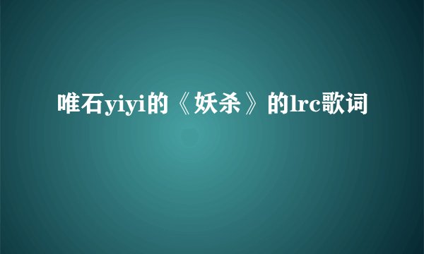 唯石yiyi的《妖杀》的lrc歌词