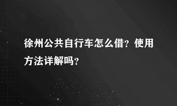 徐州公共自行车怎么借？使用方法详解吗？