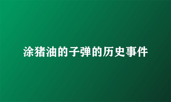 涂猪油的子弹的历史事件