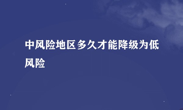 中风险地区多久才能降级为低风险
