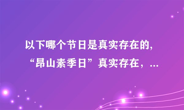 以下哪个节日是真实存在的,“昂山素季日”真实存在，改写为“缅甸庆昂山素季诞辰”。