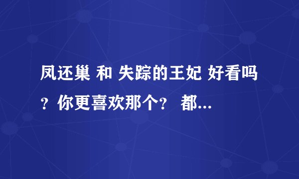 凤还巢 和 失踪的王妃 好看吗？你更喜欢那个？ 都说的是什么？