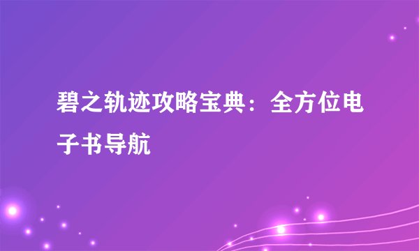 碧之轨迹攻略宝典：全方位电子书导航