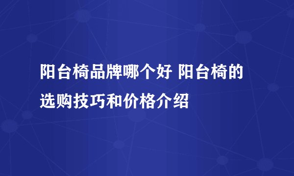 阳台椅品牌哪个好 阳台椅的选购技巧和价格介绍