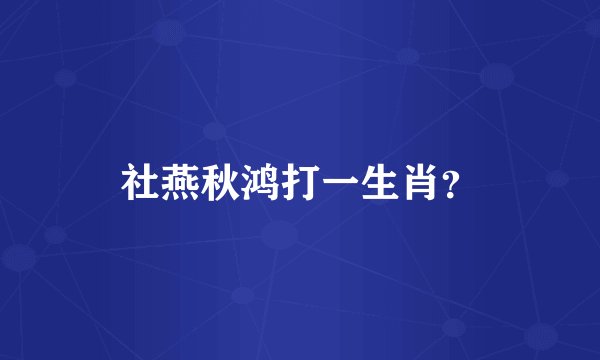 社燕秋鸿打一生肖？