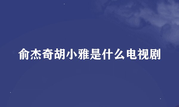俞杰奇胡小雅是什么电视剧