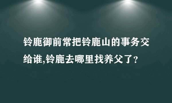铃鹿御前常把铃鹿山的事务交给谁,铃鹿去哪里找养父了？