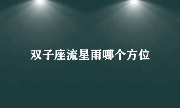 双子座流星雨哪个方位
