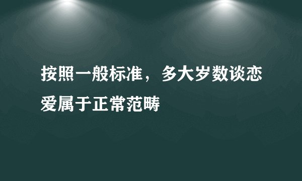 按照一般标准，多大岁数谈恋爱属于正常范畴