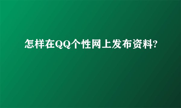 怎样在QQ个性网上发布资料?