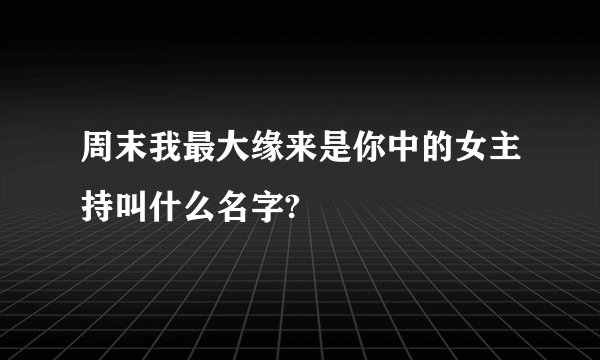 周末我最大缘来是你中的女主持叫什么名字?
