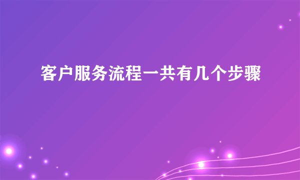 客户服务流程一共有几个步骤