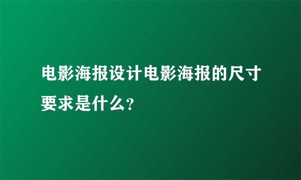 电影海报设计电影海报的尺寸要求是什么？