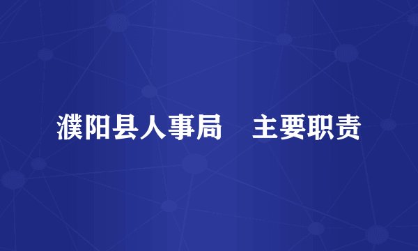 濮阳县人事局 主要职责