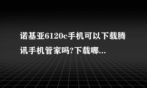 诺基亚6120c手机可以下载腾讯手机管家吗?下载哪种版本最好?
