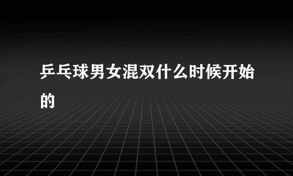 乒乓球男女混双什么时候开始的