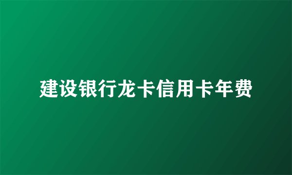 建设银行龙卡信用卡年费