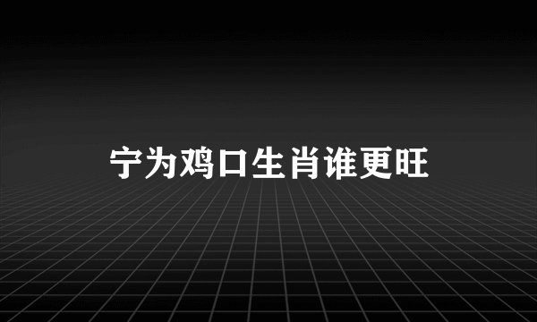 宁为鸡口生肖谁更旺