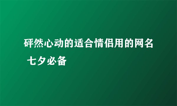 砰然心动的适合情侣用的网名 七夕必备