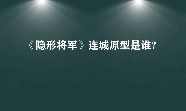 《隐形将军》连城原型是谁?