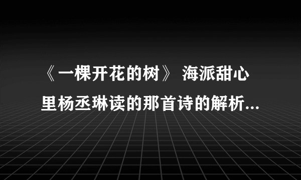 《一棵开花的树》 海派甜心里杨丞琳读的那首诗的解析、评赏 字数多一点