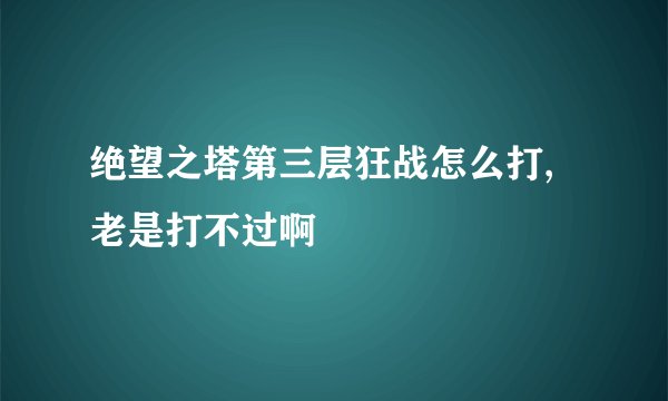 绝望之塔第三层狂战怎么打,老是打不过啊
