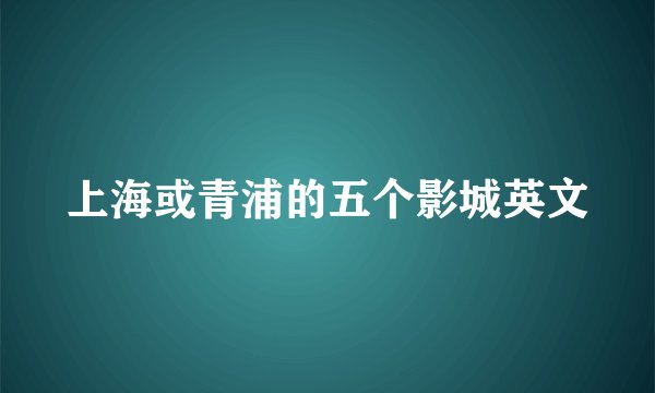 上海或青浦的五个影城英文