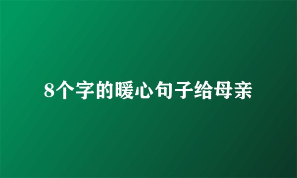 8个字的暖心句子给母亲