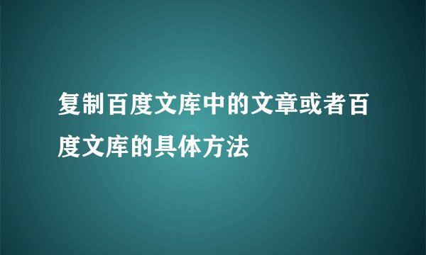 复制百度文库中的文章或者百度文库的具体方法