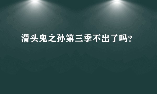 滑头鬼之孙第三季不出了吗？