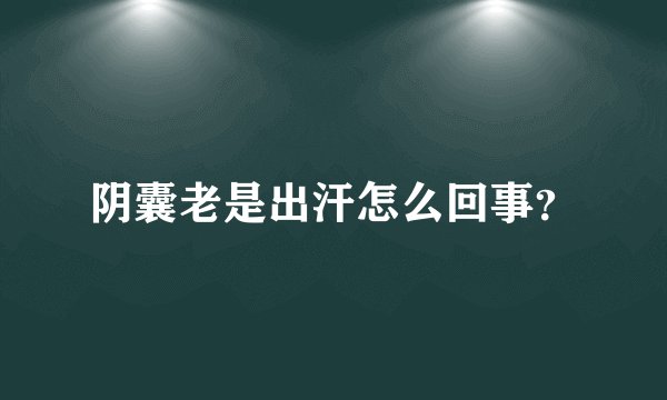 阴囊老是出汗怎么回事？