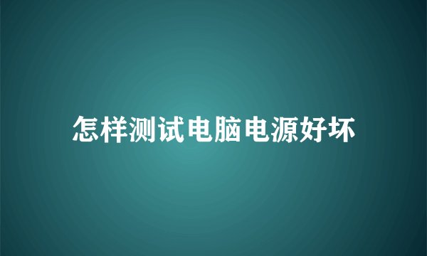 怎样测试电脑电源好坏