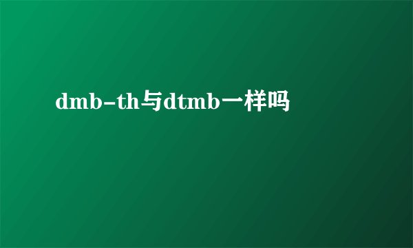 dmb-th与dtmb一样吗
