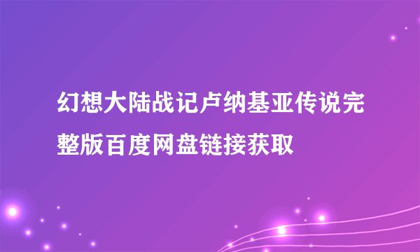 幻想大陆战记卢纳基亚传说完整版百度网盘链接获取