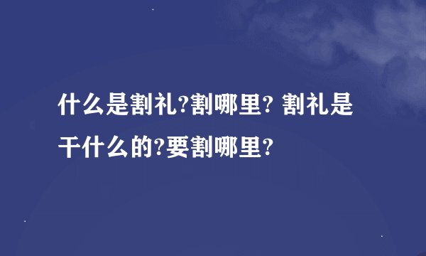 什么是割礼?割哪里? 割礼是干什么的?要割哪里?