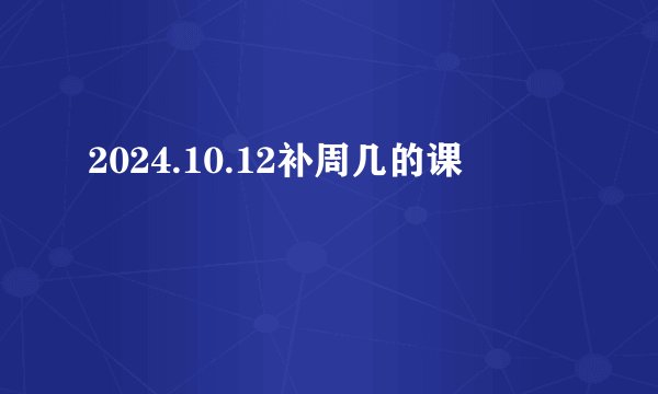 2024.10.12补周几的课