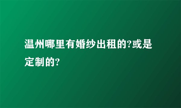 温州哪里有婚纱出租的?或是定制的?