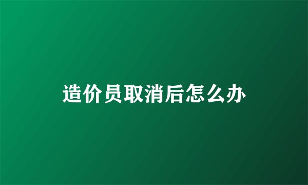 造价员取消后怎么办
