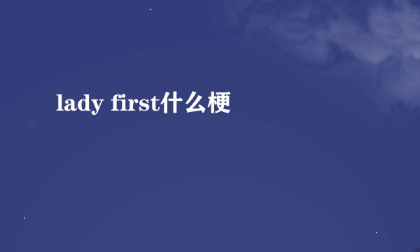 lady first什么梗