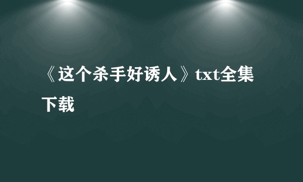 《这个杀手好诱人》txt全集下载
