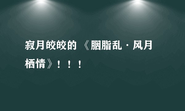 寂月皎皎的 《胭脂乱·风月栖情》！！！