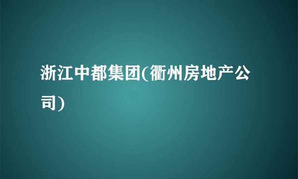 浙江中都集团(衢州房地产公司)