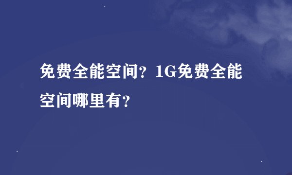 免费全能空间？1G免费全能空间哪里有？